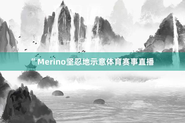 ”Merino坚忍地示意体育赛事直播