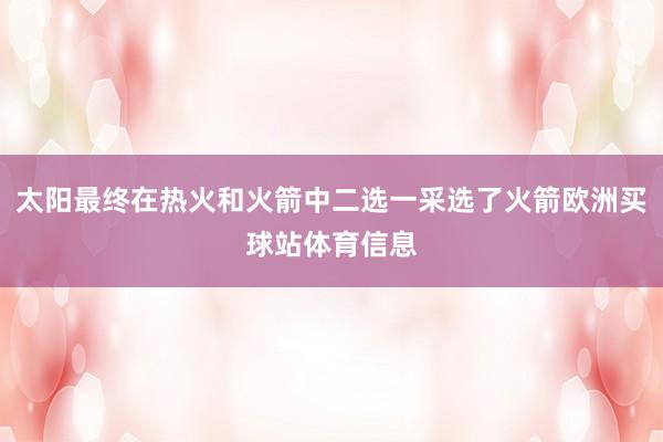 太阳最终在热火和火箭中二选一采选了火箭欧洲买球站体育信息