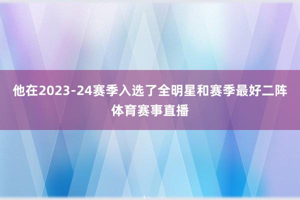 他在2023-24赛季入选了全明星和赛季最好二阵体育赛事直播