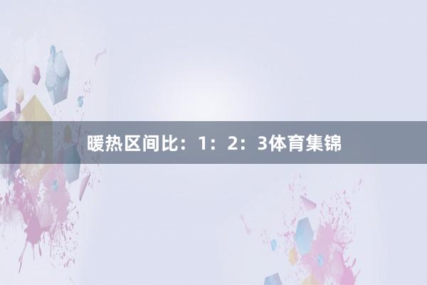 暖热区间比：1：2：3体育集锦