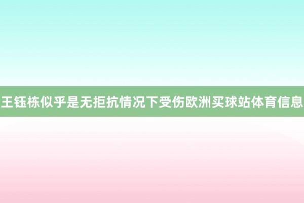 王钰栋似乎是无拒抗情况下受伤欧洲买球站体育信息