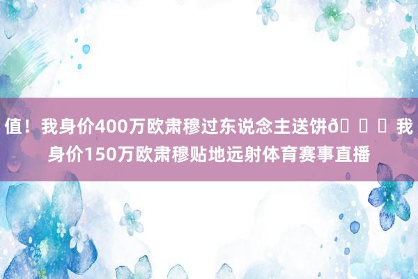 值！我身价400万欧肃穆过东说念主送饼😁我身价150万欧肃穆