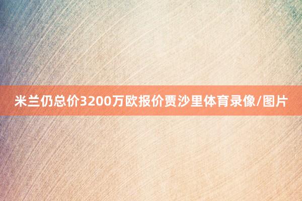 米兰仍总价3200万欧报价贾沙里体育录像/图片