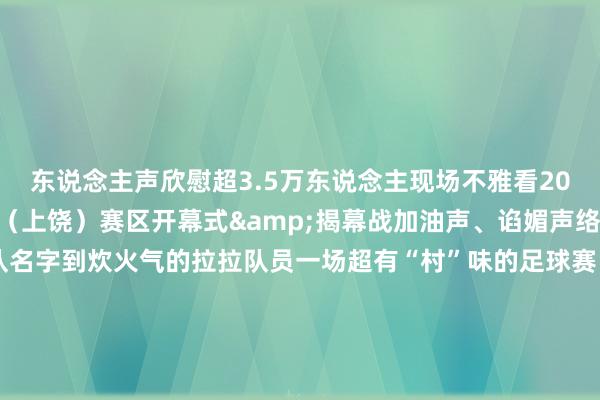 东说念主声欣慰超3.5万东说念主现场不雅看2025“村超”寰