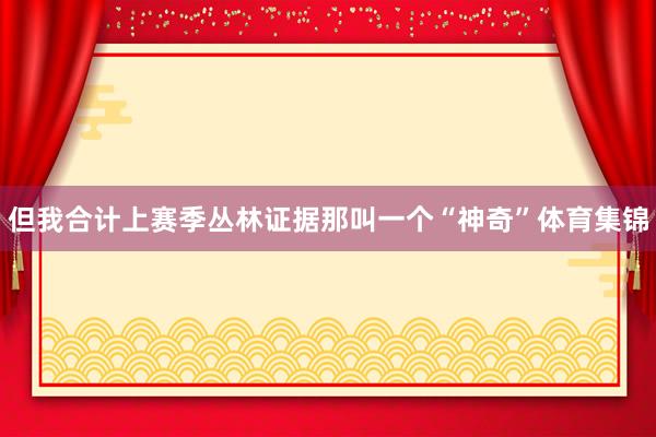 但我合计上赛季丛林证据那叫一个“神奇”体育集锦