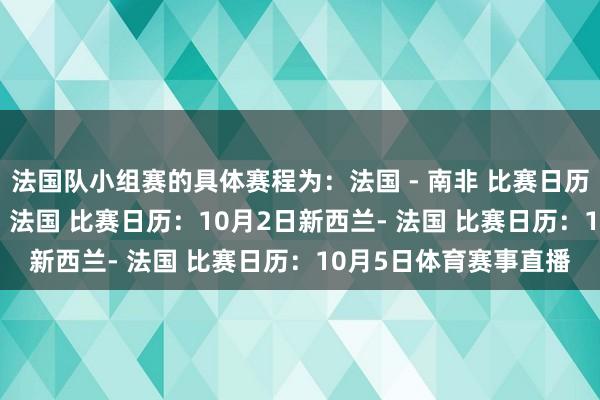 法国队小组赛的具体赛程为：法国 - 南非 比赛日历：9月29