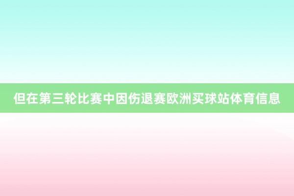 但在第三轮比赛中因伤退赛欧洲买球站体育信息