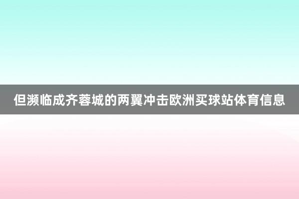 但濒临成齐蓉城的两翼冲击欧洲买球站体育信息