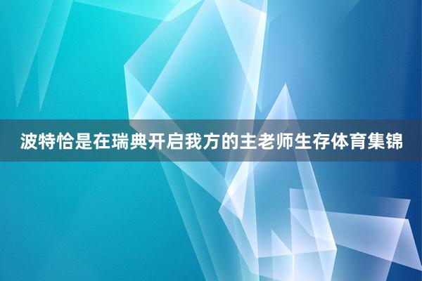 波特恰是在瑞典开启我方的主老师生存体育集锦