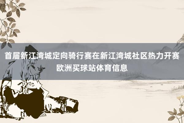 首届新江湾城定向骑行赛在新江湾城社区热力开赛欧洲买球站体育信