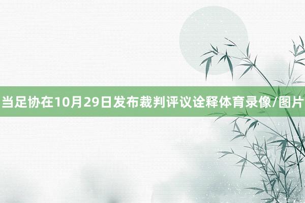 当足协在10月29日发布裁判评议诠释体育录像/图片
