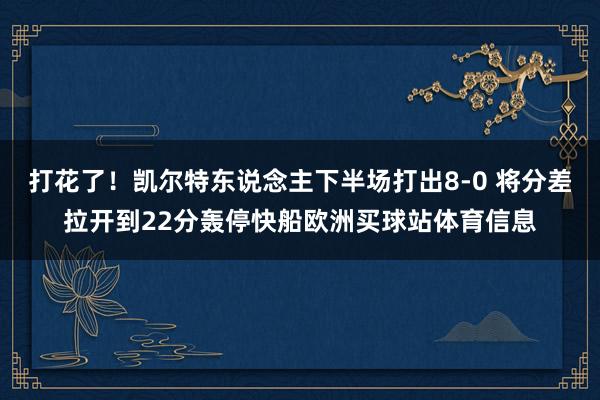 打花了！凯尔特东说念主下半场打出8-0 将分差拉开到22分轰