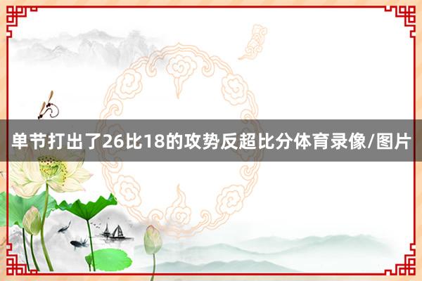 单节打出了26比18的攻势反超比分体育录像/图片