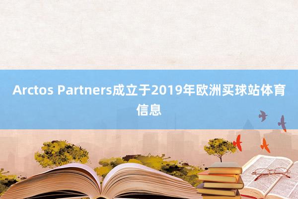 Arctos Partners成立于2019年欧洲买球站体育信息