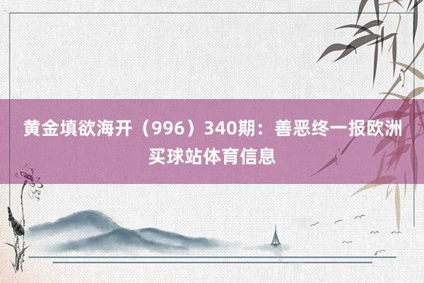 黄金填欲海开（996）　　340期：善恶终一报欧洲买球站体育