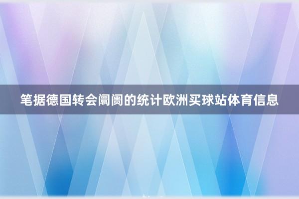 笔据德国转会阛阓的统计欧洲买球站体育信息
