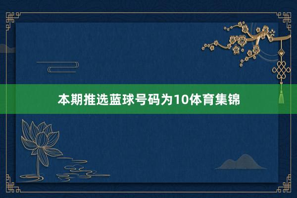 本期推选蓝球号码为10体育集锦