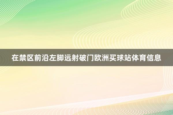 在禁区前沿左脚远射破门欧洲买球站体育信息