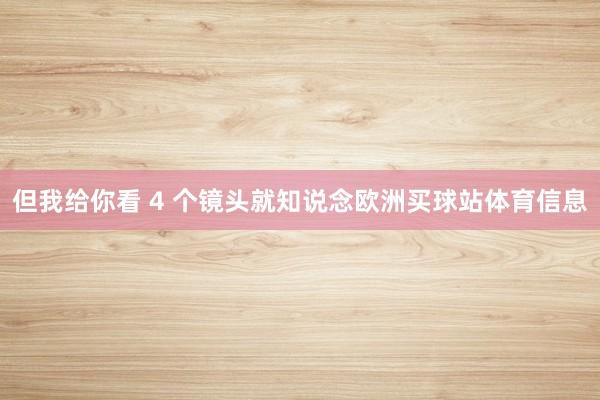 但我给你看 4 个镜头就知说念欧洲买球站体育信息