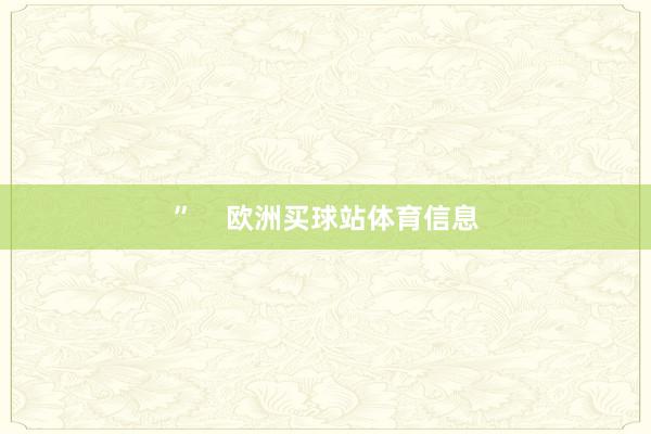 ”    欧洲买球站体育信息