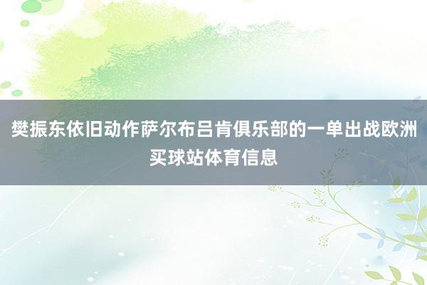 樊振东依旧动作萨尔布吕肯俱乐部的一单出战欧洲买球站体育信息