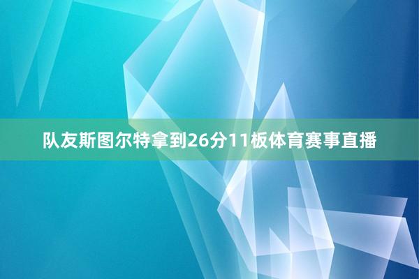 队友斯图尔特拿到26分11板体育赛事直播