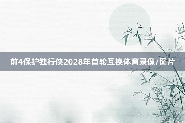 前4保护独行侠2028年首轮互换体育录像/图片