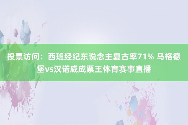 投票访问：西班经纪东说念主复古率71% 马格德堡vs汉诺威成