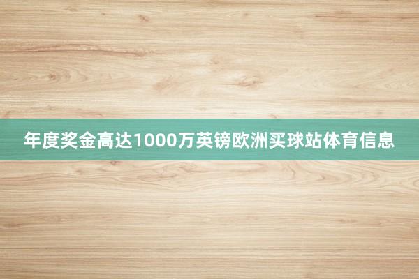年度奖金高达1000万英镑欧洲买球站体育信息