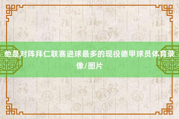 他是对阵拜仁联赛进球最多的现役德甲球员体育录像/图片