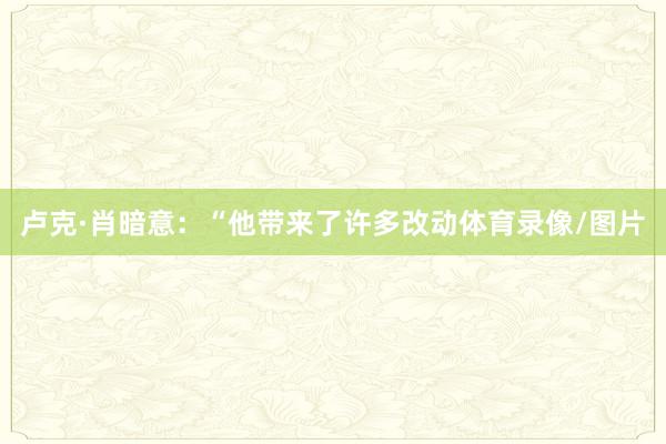 卢克·肖暗意：“他带来了许多改动体育录像/图片