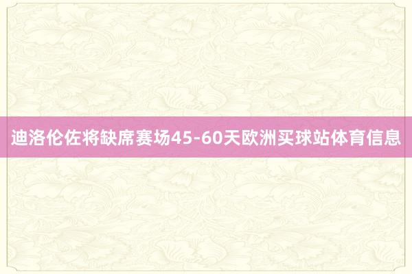 迪洛伦佐将缺席赛场45-60天欧洲买球站体育信息
