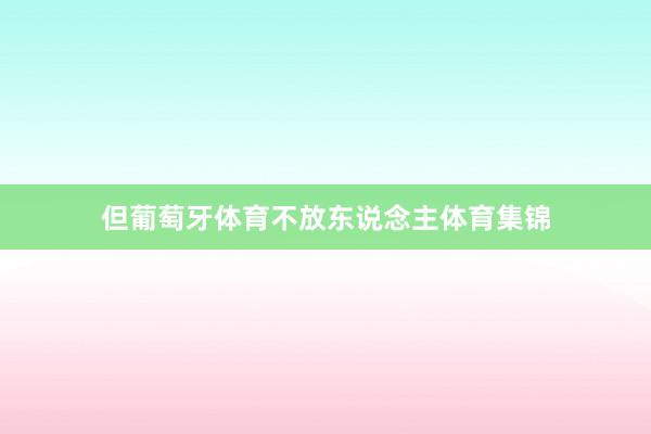 但葡萄牙体育不放东说念主体育集锦