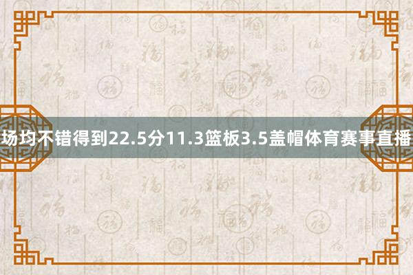 场均不错得到22.5分11.3篮板3.5盖帽体育赛事直播