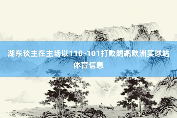 湖东谈主在主场以110-101打败鹈鹕欧洲买球站体育信息