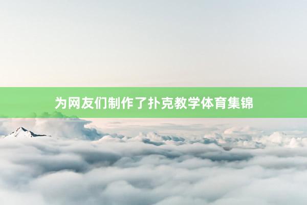 为网友们制作了扑克教学体育集锦