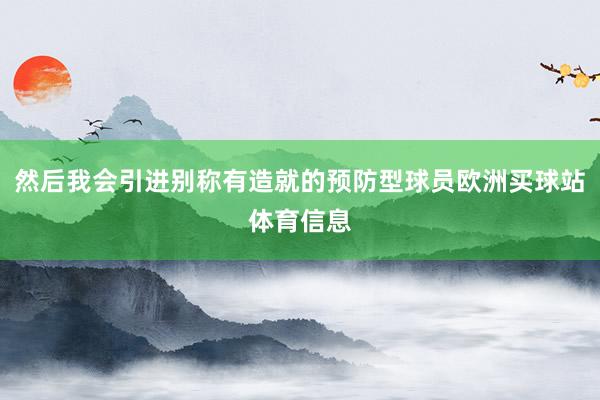 然后我会引进别称有造就的预防型球员欧洲买球站体育信息