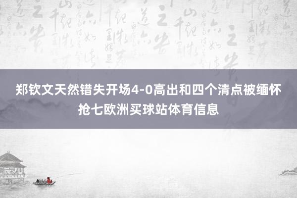 郑钦文天然错失开场4-0高出和四个清点被缅怀抢七欧洲买球站体