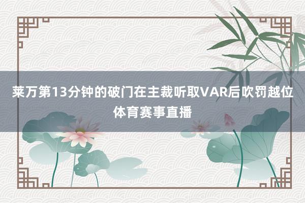 莱万第13分钟的破门在主裁听取VAR后吹罚越位体育赛事直播