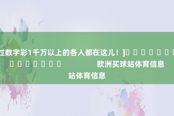 中过数字彩1千万以上的各人都在这儿！]															                欧洲买球站体育信息