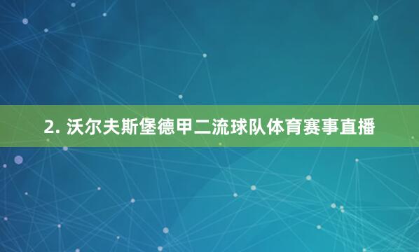 2. 沃尔夫斯堡德甲二流球队体育赛事直播