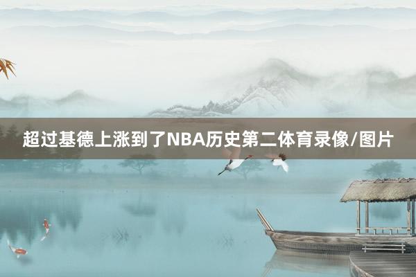 超过基德上涨到了NBA历史第二体育录像/图片