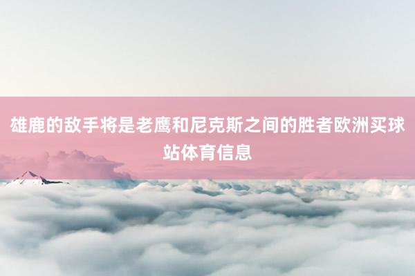 雄鹿的敌手将是老鹰和尼克斯之间的胜者欧洲买球站体育信息