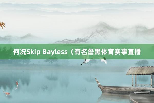 何况Skip Bayless（有名詹黑体育赛事直播