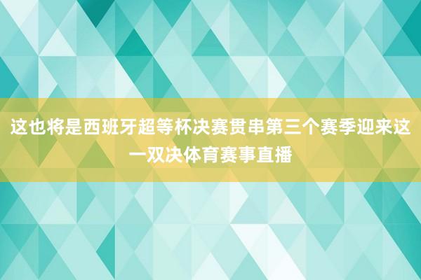 这也将是西班牙超等杯决赛贯串第三个赛季迎来这一双决体育赛事直播