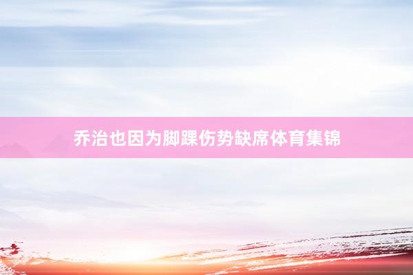 乔治也因为脚踝伤势缺席体育集锦