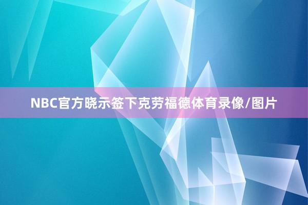 NBC官方晓示签下克劳福德体育录像/图片