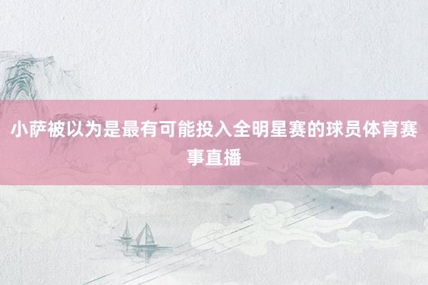小萨被以为是最有可能投入全明星赛的球员体育赛事直播