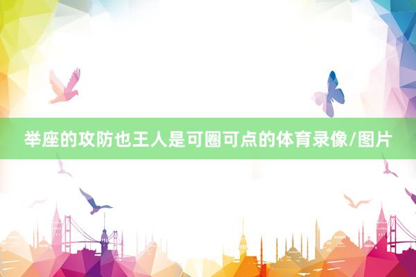 举座的攻防也王人是可圈可点的体育录像/图片