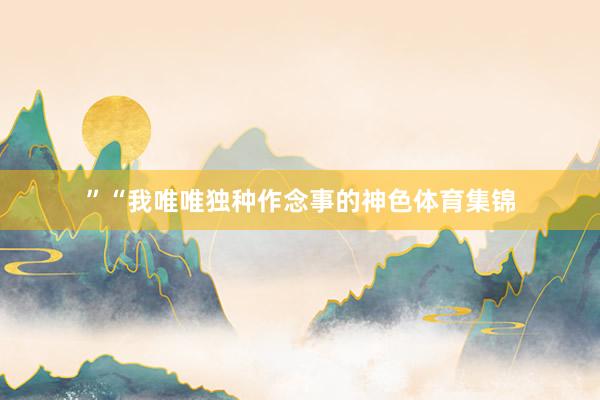 ”“我唯唯独种作念事的神色体育集锦